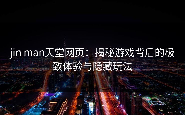 jin man天堂网页:揭秘游戏背后的极致体验与隐藏玩法