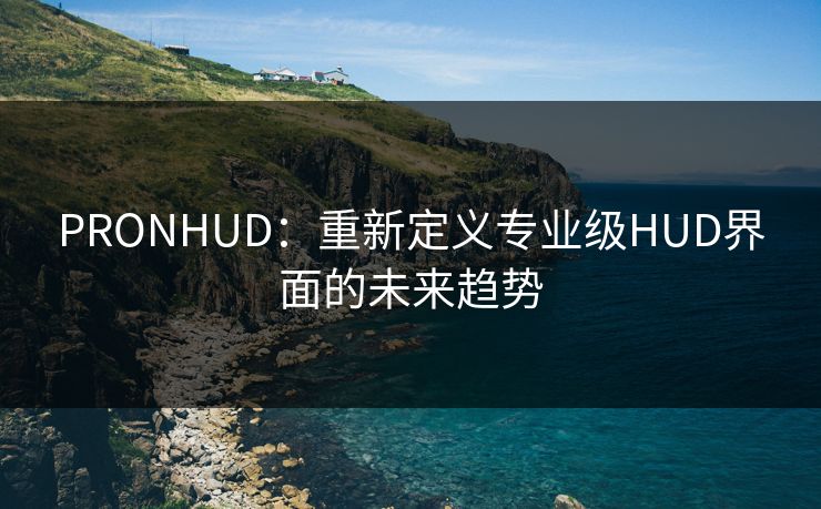 PRONHUD：重新定义专业级HUD界面的未来趋势