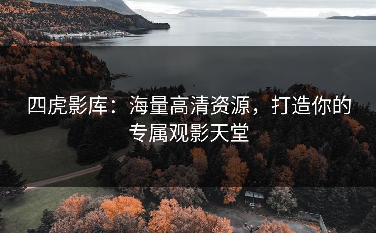 四虎影库：海量高清资源，打造你的专属观影天堂