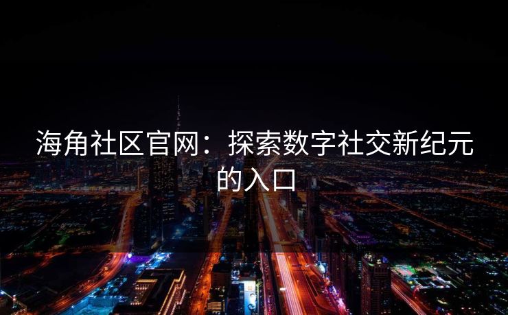 海角社区官网:探索数字社交新纪元的入口