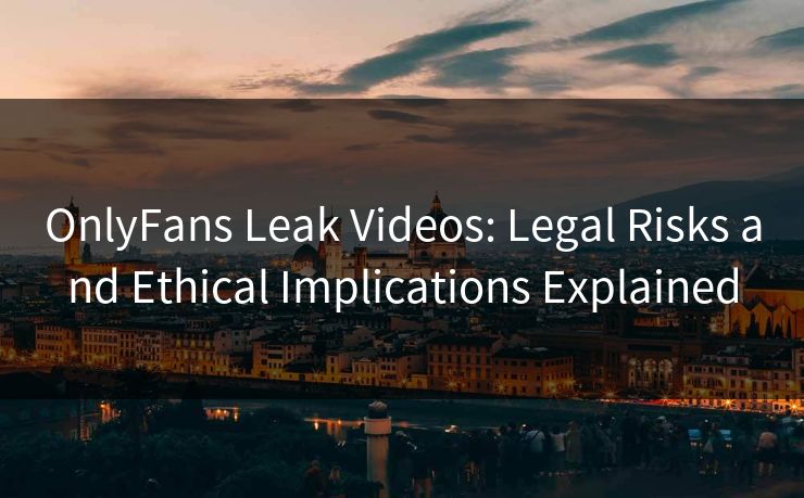 OnlyFans Leak Videos: Legal Risks and Ethical Implications Explained