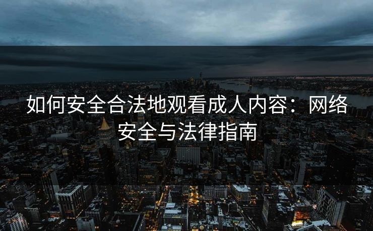 如何安全合法地观看成人内容：网络安全与法律指南
