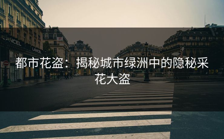 都市花盗：揭秘城市绿洲中的隐秘采花大盗