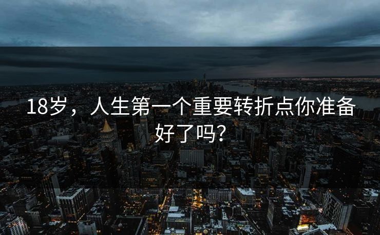 18岁，人生第一个重要转折点你准备好了吗？