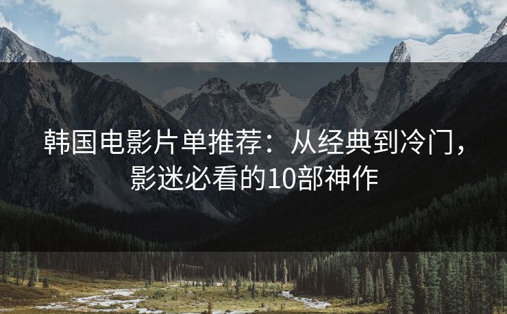 韩国电影片单推荐:从经典到冷门,影迷必看的10部神作