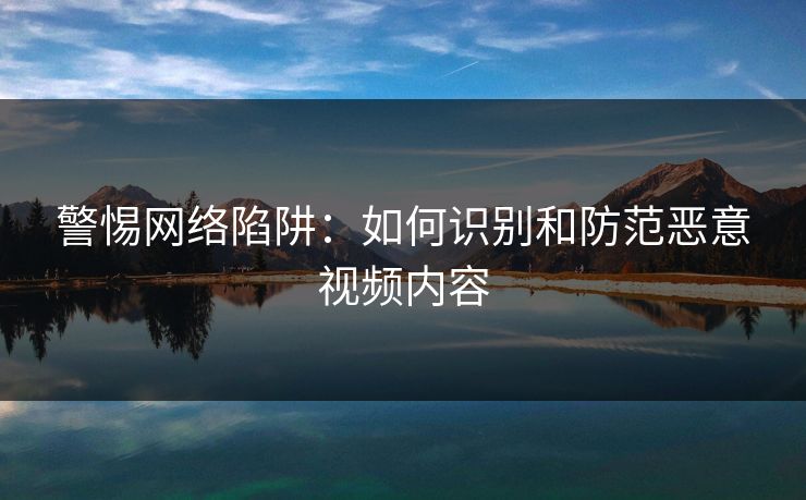 警惕网络陷阱:如何识别和防范恶意视频内容