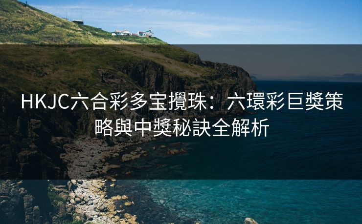 HKJC六合彩多宝攪珠：六環彩巨獎策略與中獎秘訣全解析