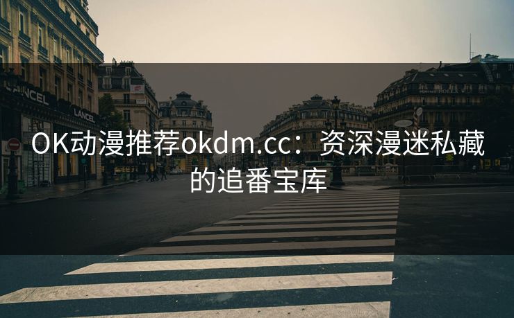 OK动漫推荐okdm.cc：资深漫迷私藏的追番宝库